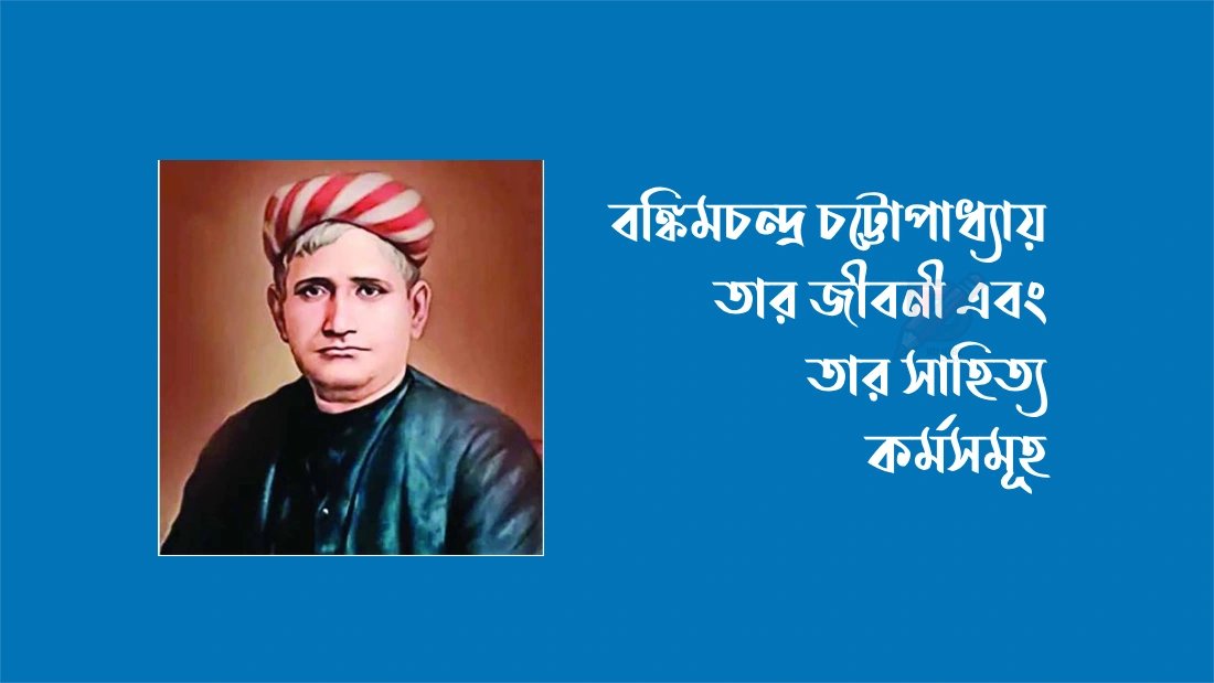 Read more about the article বঙ্কিমচন্দ্র চট্টোপাধ্যায় : জীবনী ও উপন্যাস